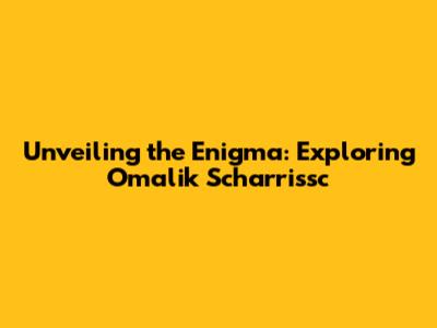 Unveiling the Enigma: Exploring Omalik Scharrissc