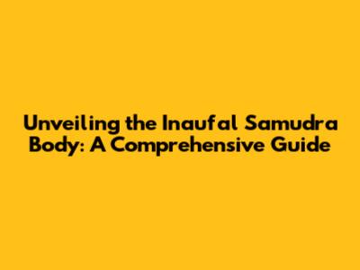 Unveiling the Inaufal Samudra Body: A Comprehensive Guide