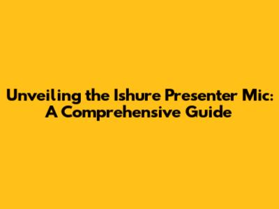 Unveiling the Ishure Presenter Mic: A Comprehensive Guide