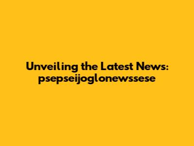 Unveiling the Latest News: psepseijoglonewssese