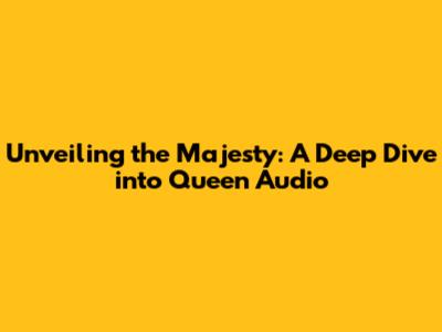 Unveiling the Majesty: A Deep Dive into Queen Audio