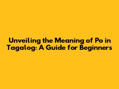 Unveiling the Meaning of 'Po' in Tagalog: A Guide for Beginners