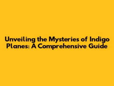 Unveiling the Mysteries of Indigo Planes: A Comprehensive Guide