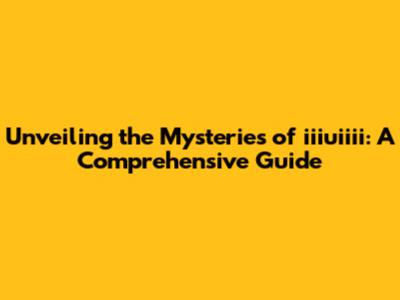 Unveiling the Mysteries of iiiuiiii: A Comprehensive Guide