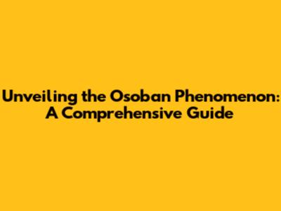 Unveiling the Osoban Phenomenon: A Comprehensive Guide