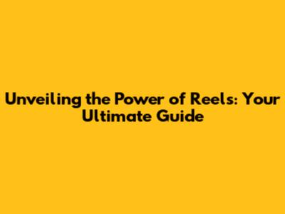 Unveiling the Power of Reels: Your Ultimate Guide
