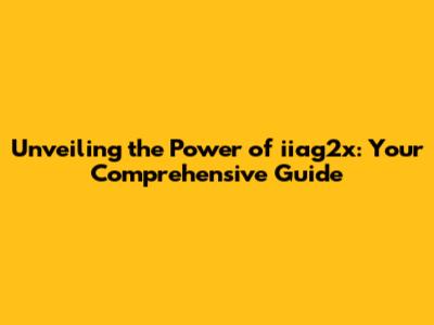 Unveiling the Power of iiag2x: Your Comprehensive Guide