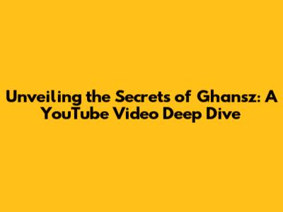 Unveiling the Secrets of Ghansz: A YouTube Video Deep Dive