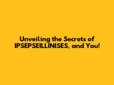 Unveiling the Secrets of IPSEPSEILLINISES, and You!
