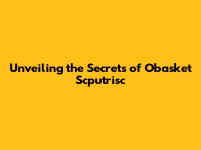 Unveiling the Secrets of Obasket Scputrisc