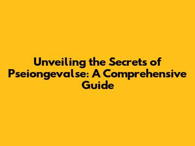 Unveiling the Secrets of Pseiongevalse: A Comprehensive Guide
