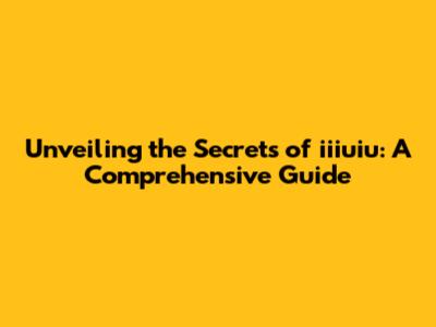 Unveiling the Secrets of iiiuiu: A Comprehensive Guide