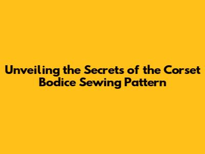 Unveiling the Secrets of the Corset Bodice Sewing Pattern