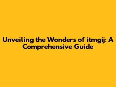 Unveiling the Wonders of itmgij: A Comprehensive Guide