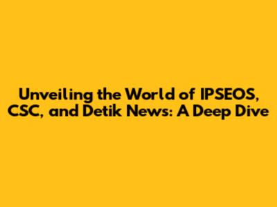 Unveiling the World of IPSEOS, CSC, and Detik News: A Deep Dive