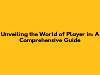 Unveiling the World of Player in: A Comprehensive Guide