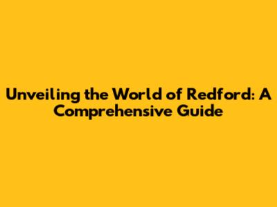 Unveiling the World of Redford: A Comprehensive Guide