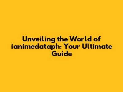 Unveiling the World of ianimedataph: Your Ultimate Guide