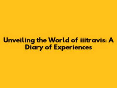 Unveiling the World of iiitravis: A Diary of Experiences