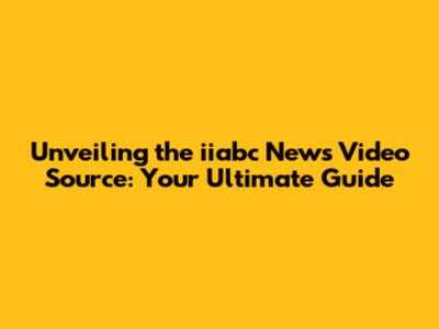 Unveiling the iiabc News Video Source: Your Ultimate Guide
