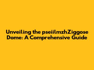 Unveiling the pseiilmzhZiggose Dome: A Comprehensive Guide