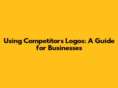Using Competitors' Logos: A Guide for Businesses
