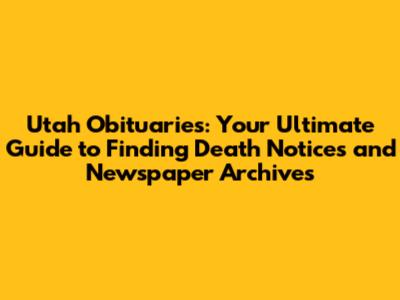 Utah Obituaries: Your Ultimate Guide to Finding Death Notices and Newspaper Archives