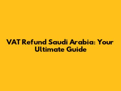 VAT Refund Saudi Arabia: Your Ultimate Guide