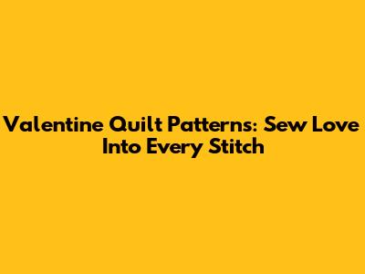 Valentine Quilt Patterns: Sew Love Into Every Stitch