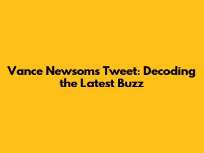 Vance Newsom's Tweet: Decoding the Latest Buzz