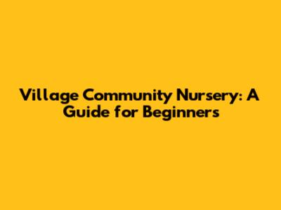 Village Community Nursery: A Guide for Beginners