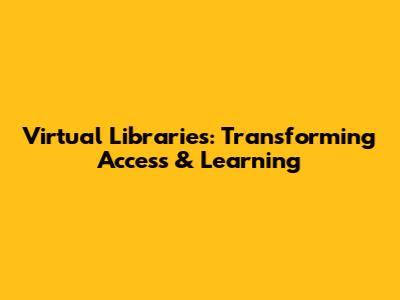 Virtual Libraries: Transforming Access & Learning