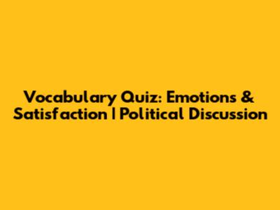 Vocabulary Quiz: Emotions & Satisfaction | Political Discussion