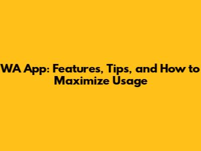 WA App: Features, Tips, and How to Maximize Usage