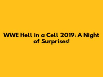 WWE Hell in a Cell 2019: A Night of Surprises!