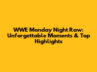 WWE Monday Night Raw: Unforgettable Moments & Top Highlights