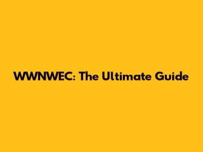 WWNWEC: The Ultimate Guide