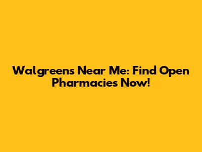 Walgreens Near Me: Find Open Pharmacies Now!