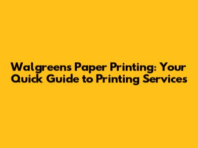 Walgreens Paper Printing: Your Quick Guide to Printing Services