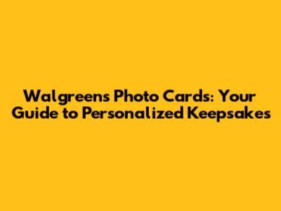 Walgreens Photo Cards: Your Guide to Personalized Keepsakes