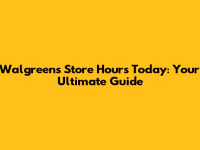 Walgreens Store Hours Today: Your Ultimate Guide