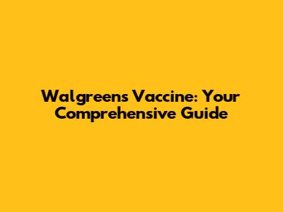 Walgreens Vaccine: Your Comprehensive Guide