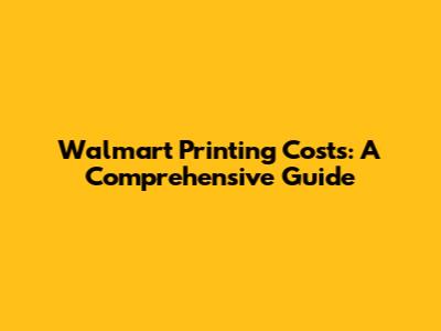 Walmart Printing Costs: A Comprehensive Guide