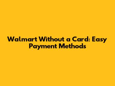 Walmart Without a Card: Easy Payment Methods