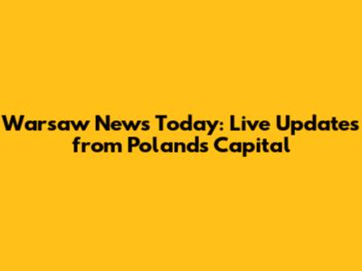 Warsaw News Today: Live Updates from Poland's Capital
