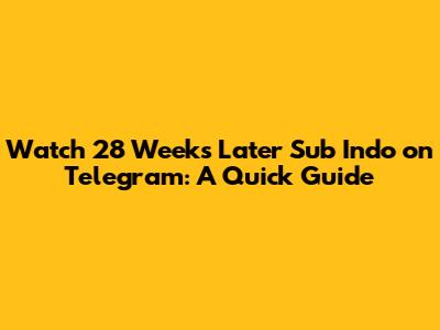 Watch 28 Weeks Later Sub Indo on Telegram: A Quick Guide