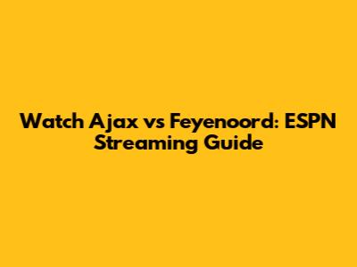 Watch Ajax vs Feyenoord: ESPN Streaming Guide