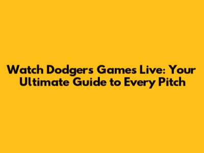 Watch Dodgers Games Live: Your Ultimate Guide to Every Pitch