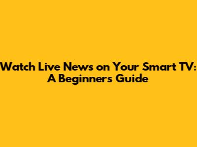 Watch Live News on Your Smart TV: A Beginner's Guide