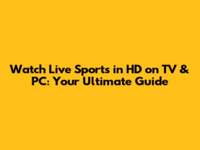 Watch Live Sports in HD on TV & PC: Your Ultimate Guide